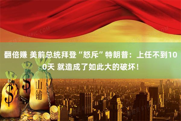 翻倍赚 美前总统拜登“怒斥”特朗普：上任不到100天 就造成了如此大的破坏！