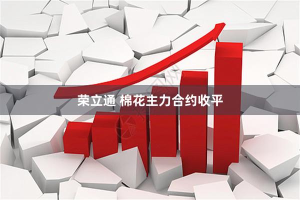 荣立通 棉花主力合约收平