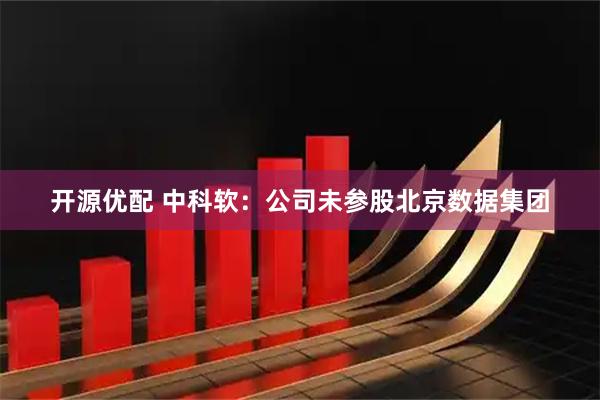 开源优配 中科软：公司未参股北京数据集团