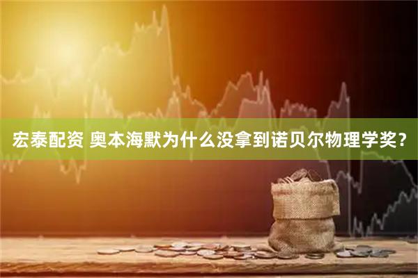 宏泰配资 奥本海默为什么没拿到诺贝尔物理学奖？