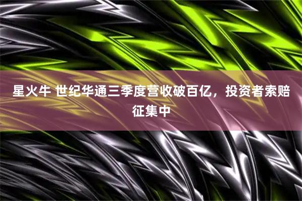 星火牛 世纪华通三季度营收破百亿，投资者索赔征集中