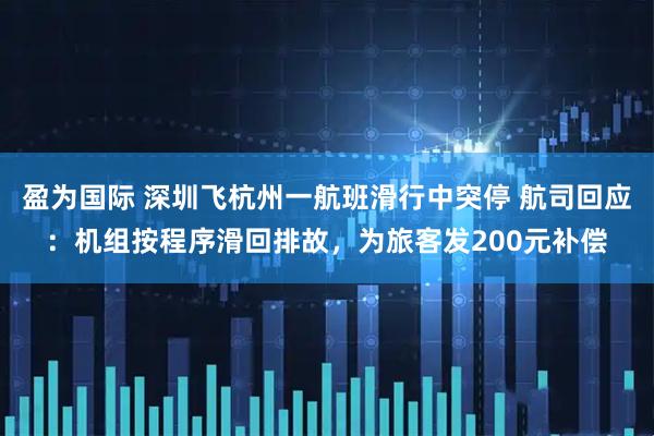 盈为国际 深圳飞杭州一航班滑行中突停 航司回应：机组按程序滑回排故，为旅客发200元补偿
