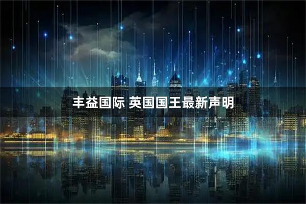 丰益国际 英国国王最新声明