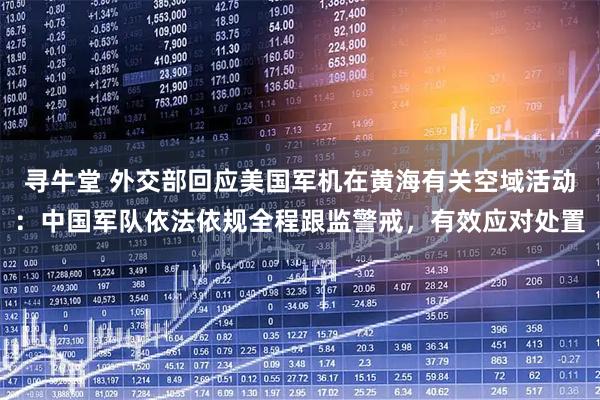 寻牛堂 外交部回应美国军机在黄海有关空域活动：中国军队依法依规全程跟监警戒，有效应对处置