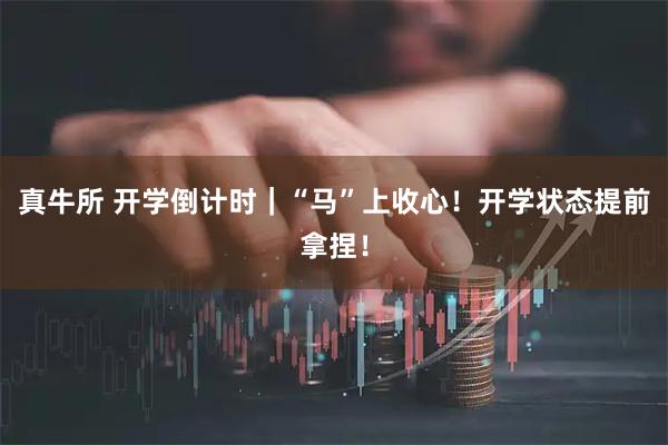 真牛所 开学倒计时｜“马”上收心！开学状态提前拿捏！