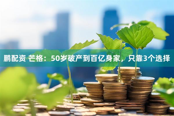 鹏配资 芒格：50岁破产到百亿身家，只靠3个选择
