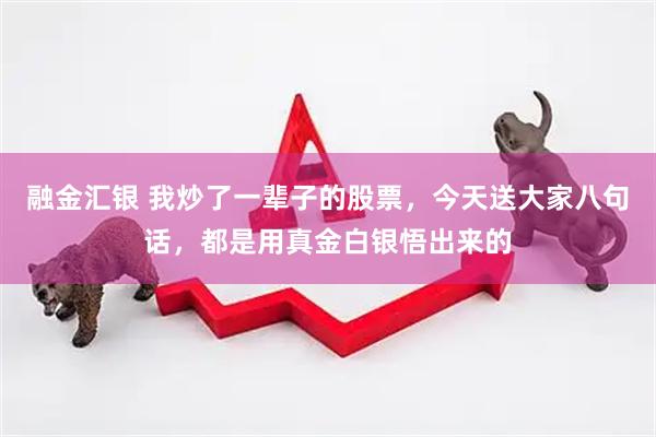 融金汇银 我炒了一辈子的股票，今天送大家八句话，都是用真金白银悟出来的